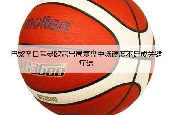 巴黎圣日耳曼欧冠出局复盘中场硬度不足成关键症结