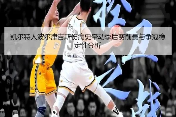 凯尔特人波尔津吉斯伤病史牵动季后赛前景与争冠稳定性分析