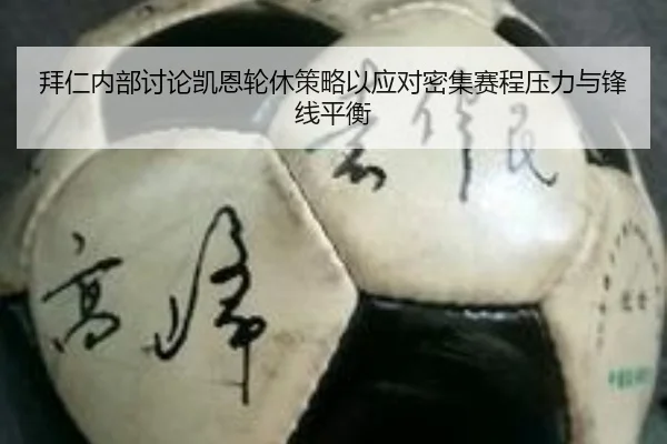拜仁内部讨论凯恩轮休策略以应对密集赛程压力与锋线平衡